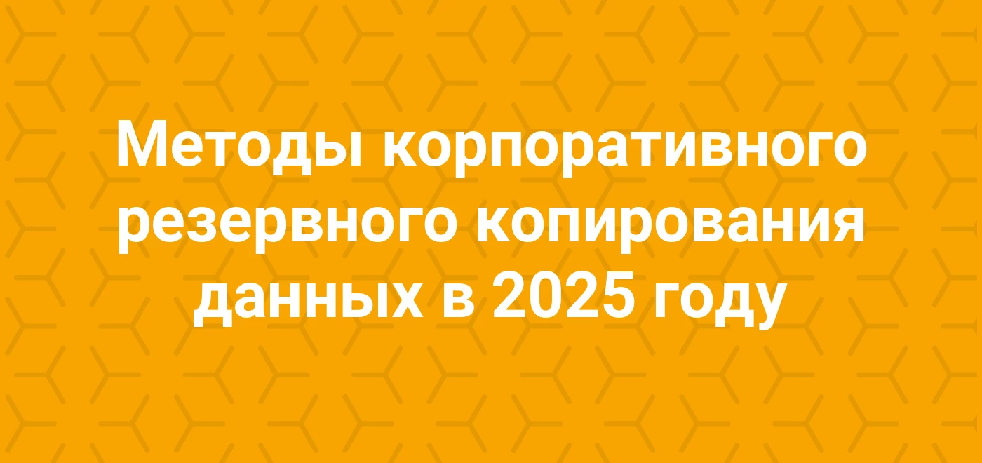 Методы корпоративного резервного копирования данных в 2025 году